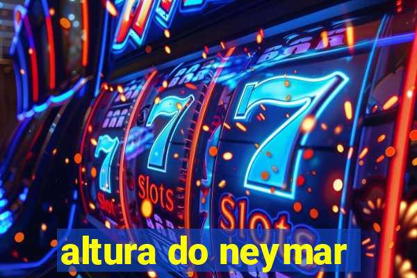 altura do neymar